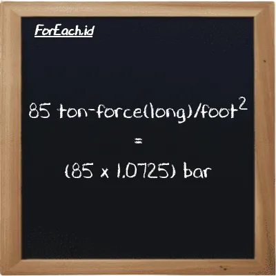 How to convert ton-force(long)/foot<sup>2</sup> to bar: 85 ton-force(long)/foot<sup>2</sup> (LT f/ft<sup>2</sup>) is equivalent to 85 times 1.0725 bar (bar)